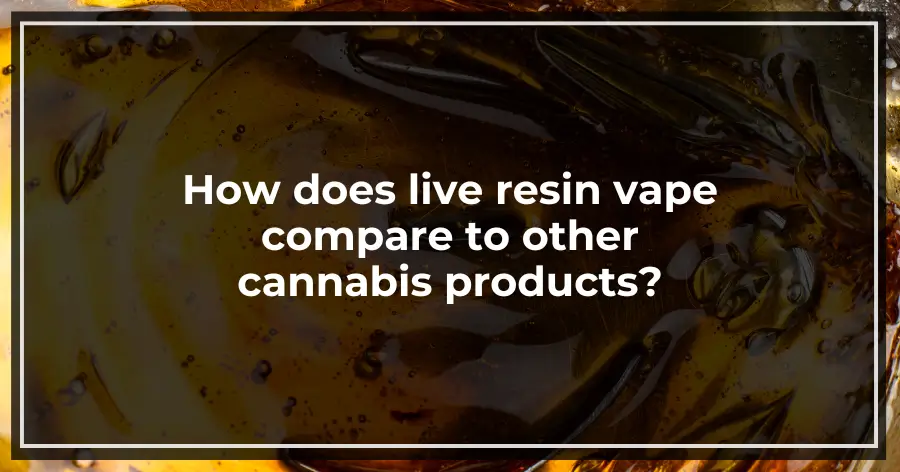 How does live resin vape compare to other cannabis products