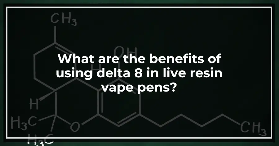 What are the benefits of using delta 8 in live resin vape pens