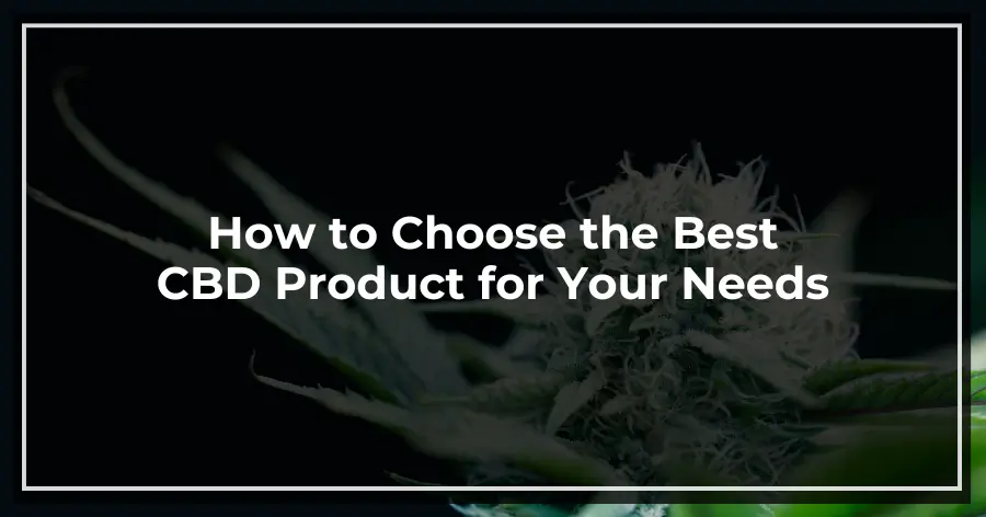 How to Choose the Best CBD Product for Your Needs