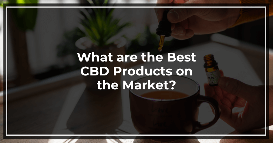 What are the Best CBD Products on the Market